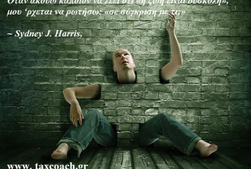 Όταν ακούω κάποιον να λέει ότι «η ζωή είναι δύσκολη», μου ‘ρχεται να ρωτήσω: «σε σύγκριση με τι;»  – Sydney J. Harris,