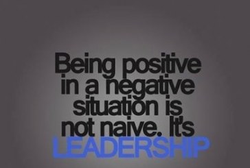 Being positive in a negative situation is not naive.  It’s LEADERSHIP